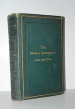 The Modern Sportsman's Gun and Rifle Including Game and Wildfowl Guns,