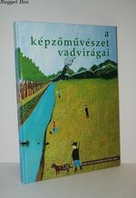 The Wild Flowers of Fine Arts: 100 Hungarian Artists of Popular and Naive