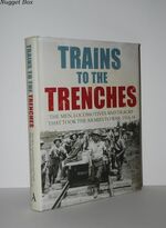 Trains to the Trenches The Men, Locomotives and Tracks That Took the