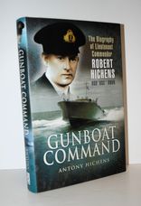Gunboat Command The Biography of Lieutenant Commander Robert Hichens DSO