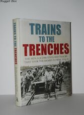 Trains to the Trenches The Men, Locomotives and Tracks That Took the