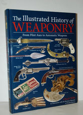 The Illustrated History of WEAPONRY From Flint Axes to Automatic Weapons